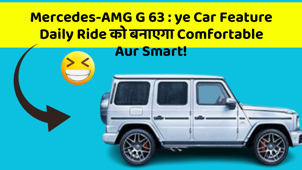 Mercedes-AMG G 63: ye Car Feature Daily Ride को बनाएगा Comfortable Aur Smart!