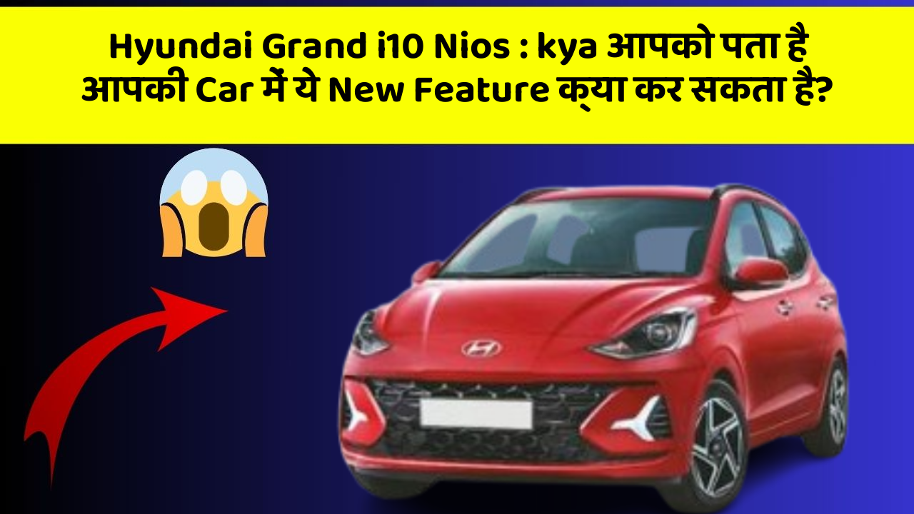 Hyundai Grand i10 Nios : kya आपको पता है आपकी Car में ये New Feature क्या कर सकता है?