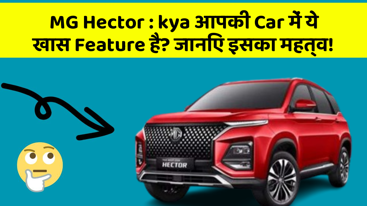 MG Hector : kya आपकी Car में ये खास Feature है? जानिए इसका महत्व!