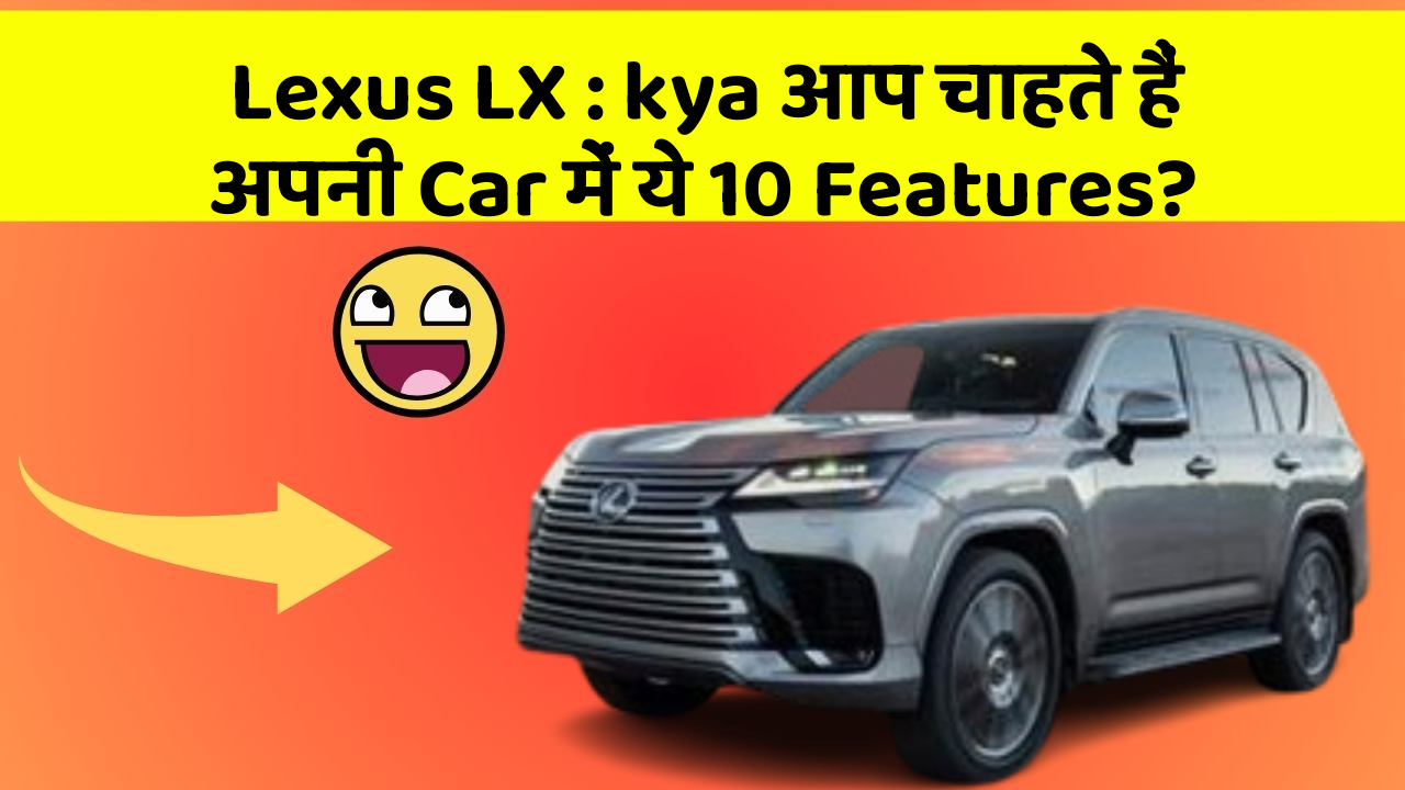 Lexus LX: kya आप चाहते हैं अपनी Car में ये 10 Features?