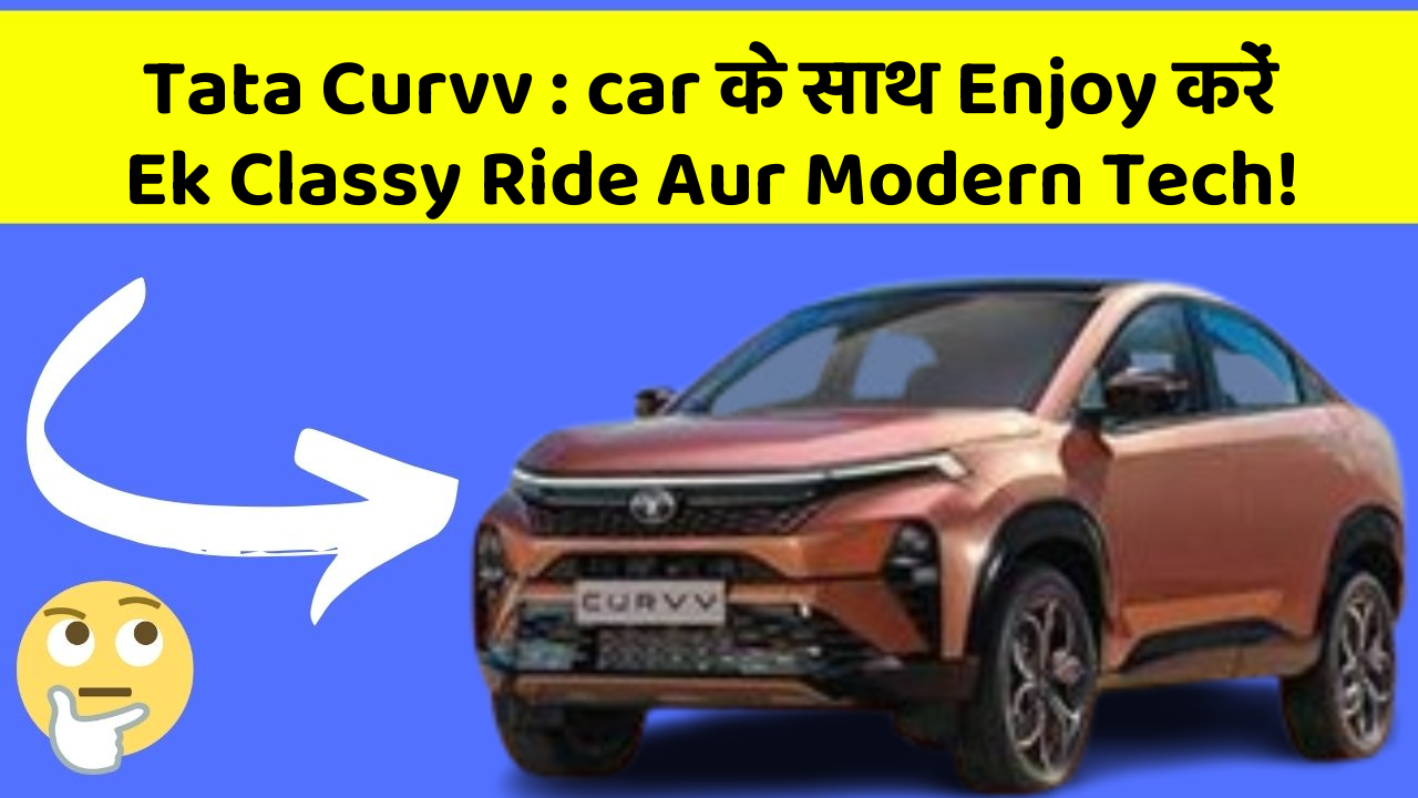 Tata Curvv : car के साथ Enjoy करें Ek Classy Ride Aur Modern Tech!