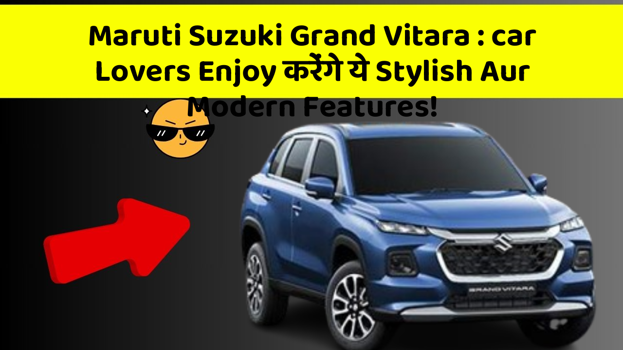 Maruti Suzuki Grand Vitara : car Lovers Enjoy करेंगे ये Stylish Aur Modern Features!