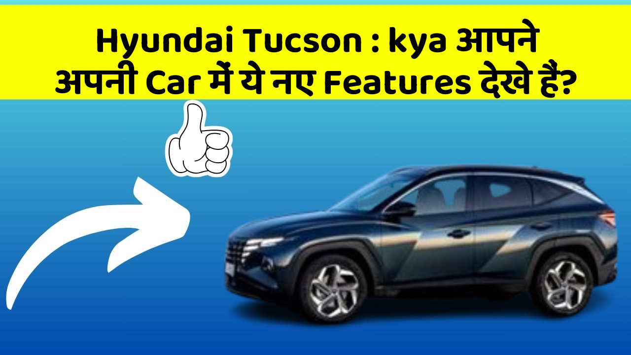 Hyundai Tucson : kya आपने अपनी Car में ये नए Features देखे हैं?
