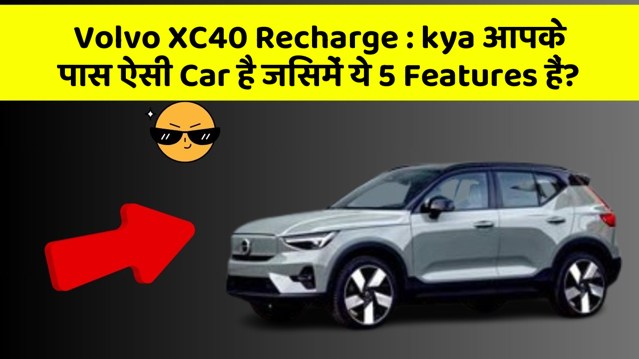 Volvo XC40 Recharge: kya आपके पास ऐसी Car है जिसमें ये 5 Features हैं?