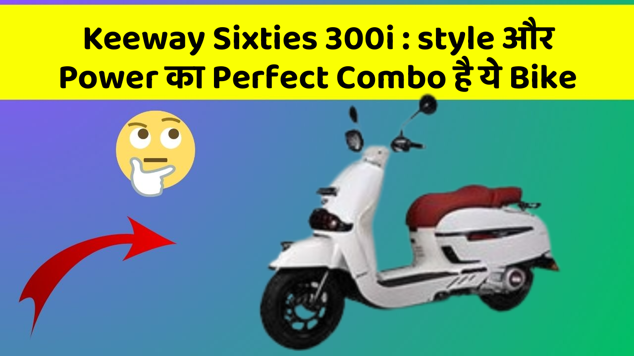 Keeway Sixties 300i: style और Power का Perfect Combo है ये Bike