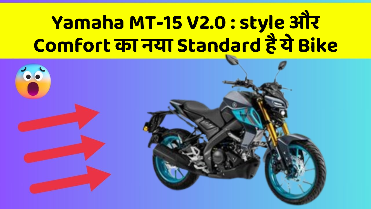Yamaha MT-15 V2.0: style और Comfort का नया Standard है ये Bike