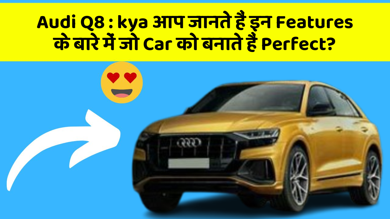 Audi Q8 : kya आप जानते हैं इन Features के बारे में जो Car को बनाते हैं Perfect?