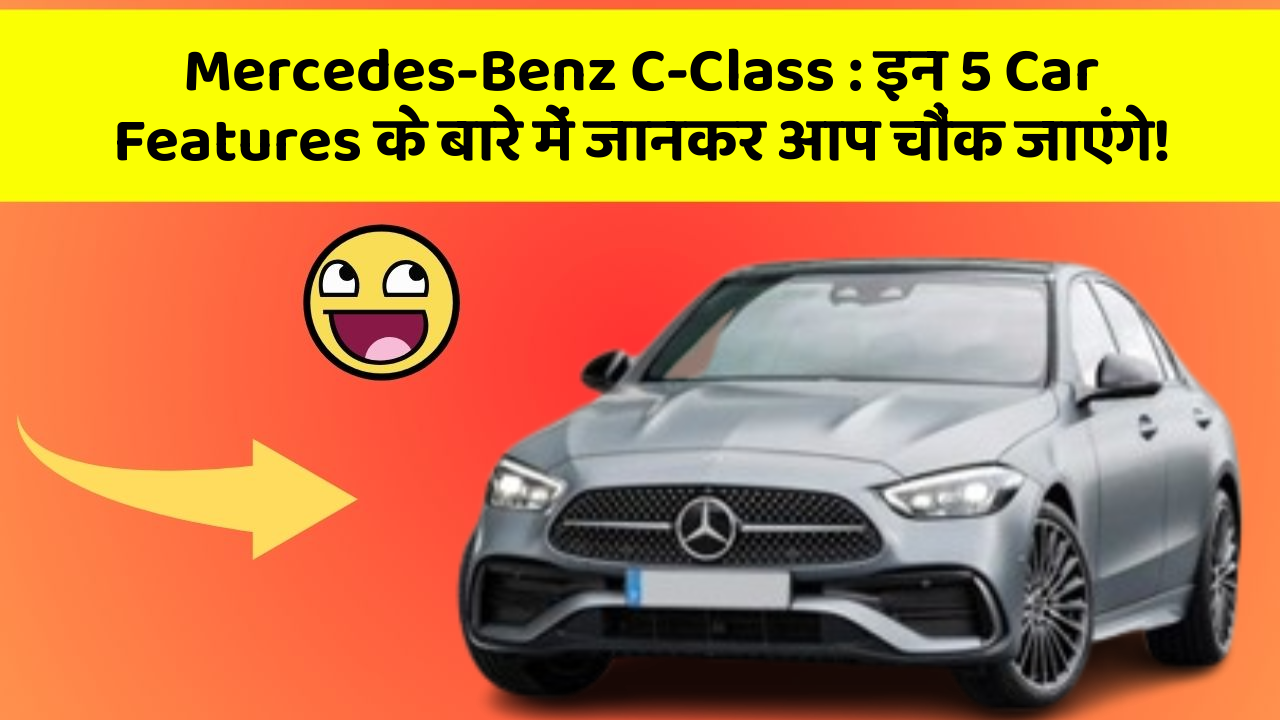 Mercedes-Benz C-Class : इन 5 Car Features के बारे में जानकर आप चौंक जाएंगे!