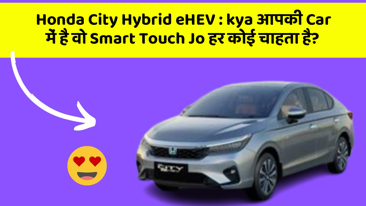 Honda City Hybrid eHEV : kya आपकी Car में है वो Smart Touch Jo हर कोई चाहता है?