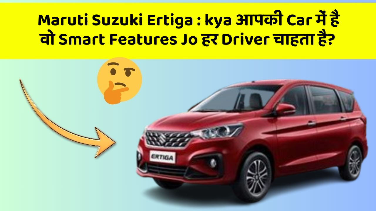 Maruti Suzuki Ertiga : kya आपकी Car में है वो Smart Features Jo हर Driver चाहता है?