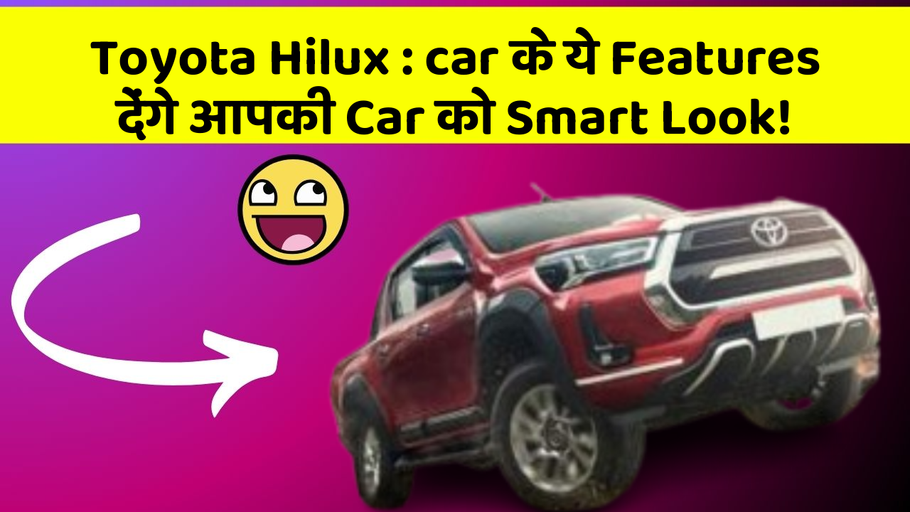 Toyota Hilux: car के ये Features देंगे आपकी Car को Smart Look!