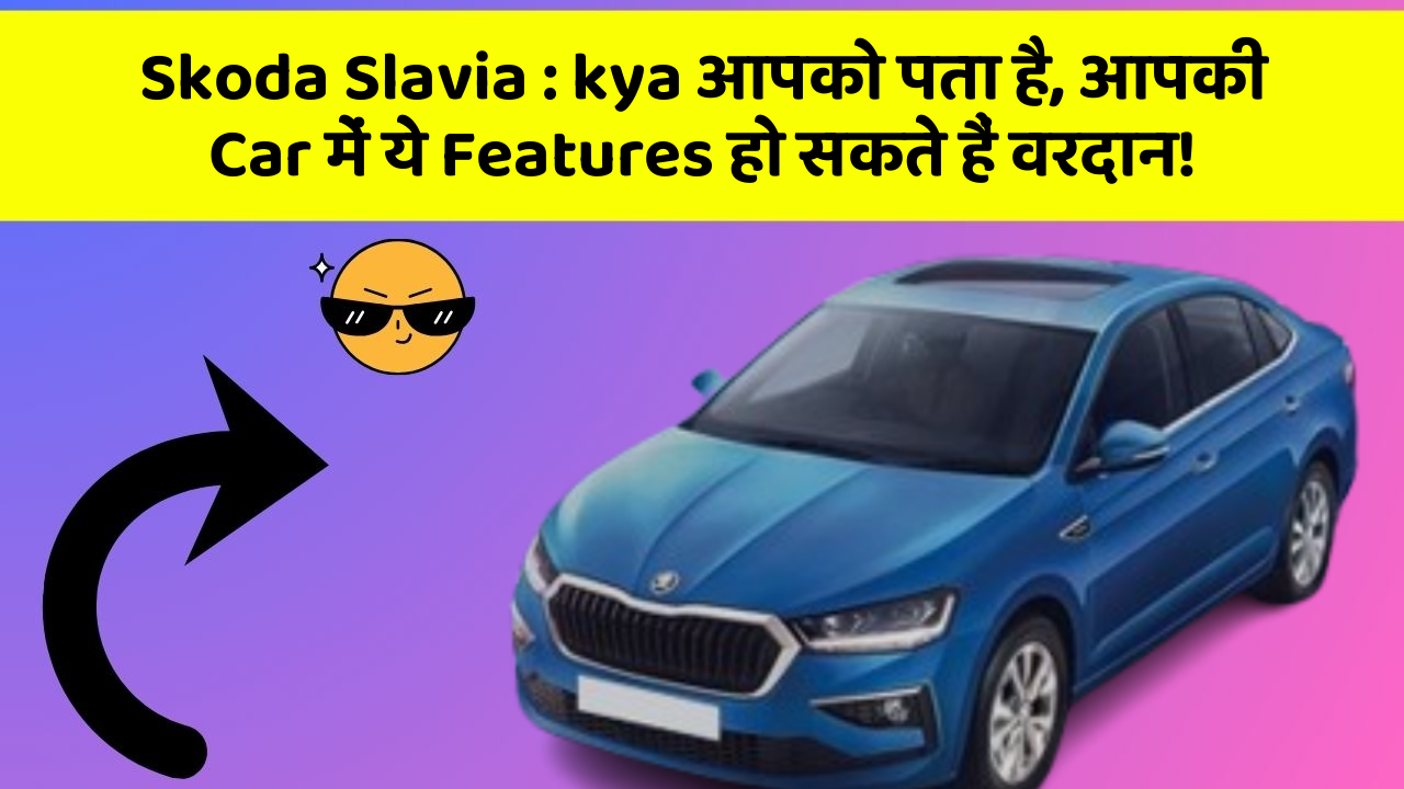 Skoda Slavia : kya आपको पता है, आपकी Car में ये Features हो सकते हैं वरदान!