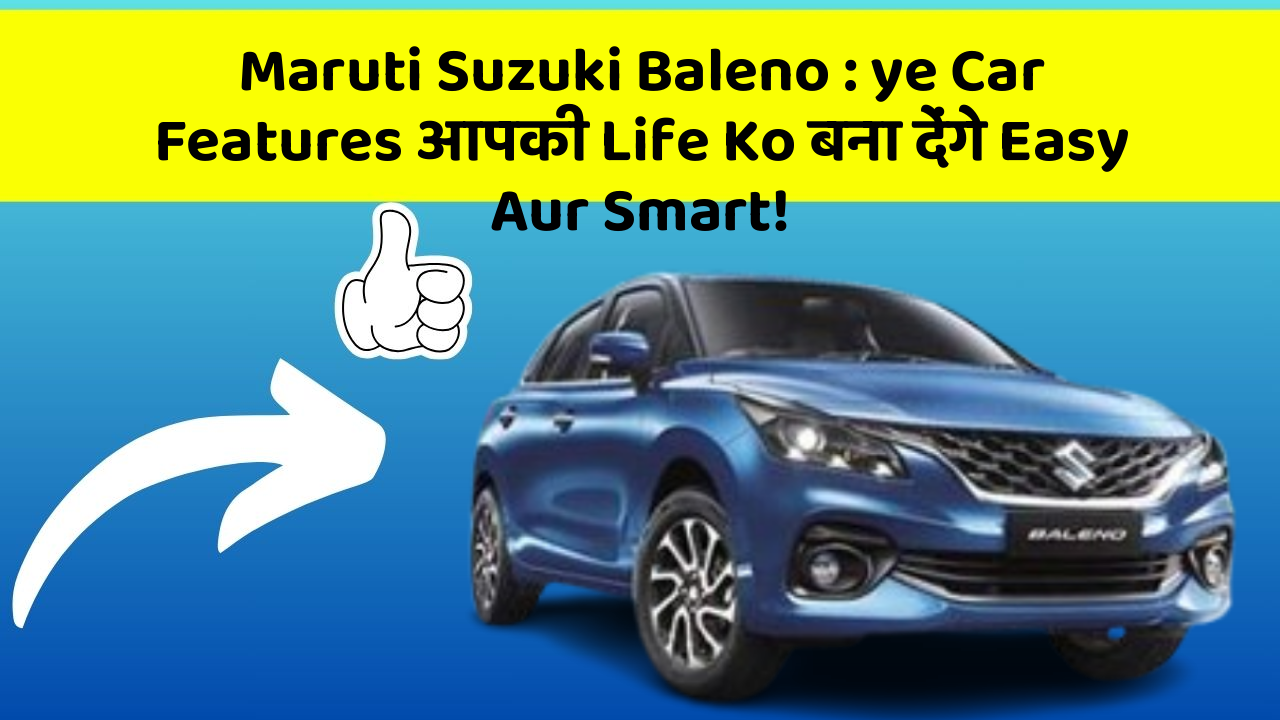 Maruti Suzuki Baleno: ye Car Features आपकी Life Ko बना देंगे Easy Aur Smart!