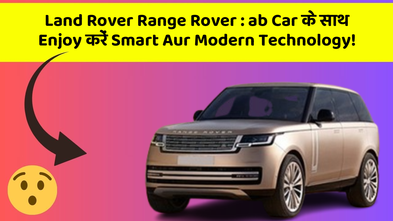Land Rover Range Rover: ab Car के साथ Enjoy करें Smart Aur Modern Technology!