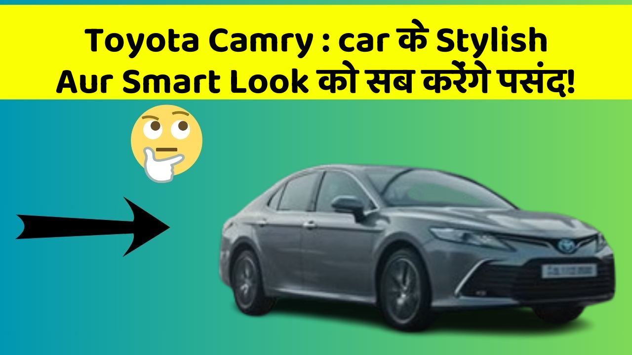 Toyota Camry: car के Stylish Aur Smart Look को सब करेंगे पसंद!