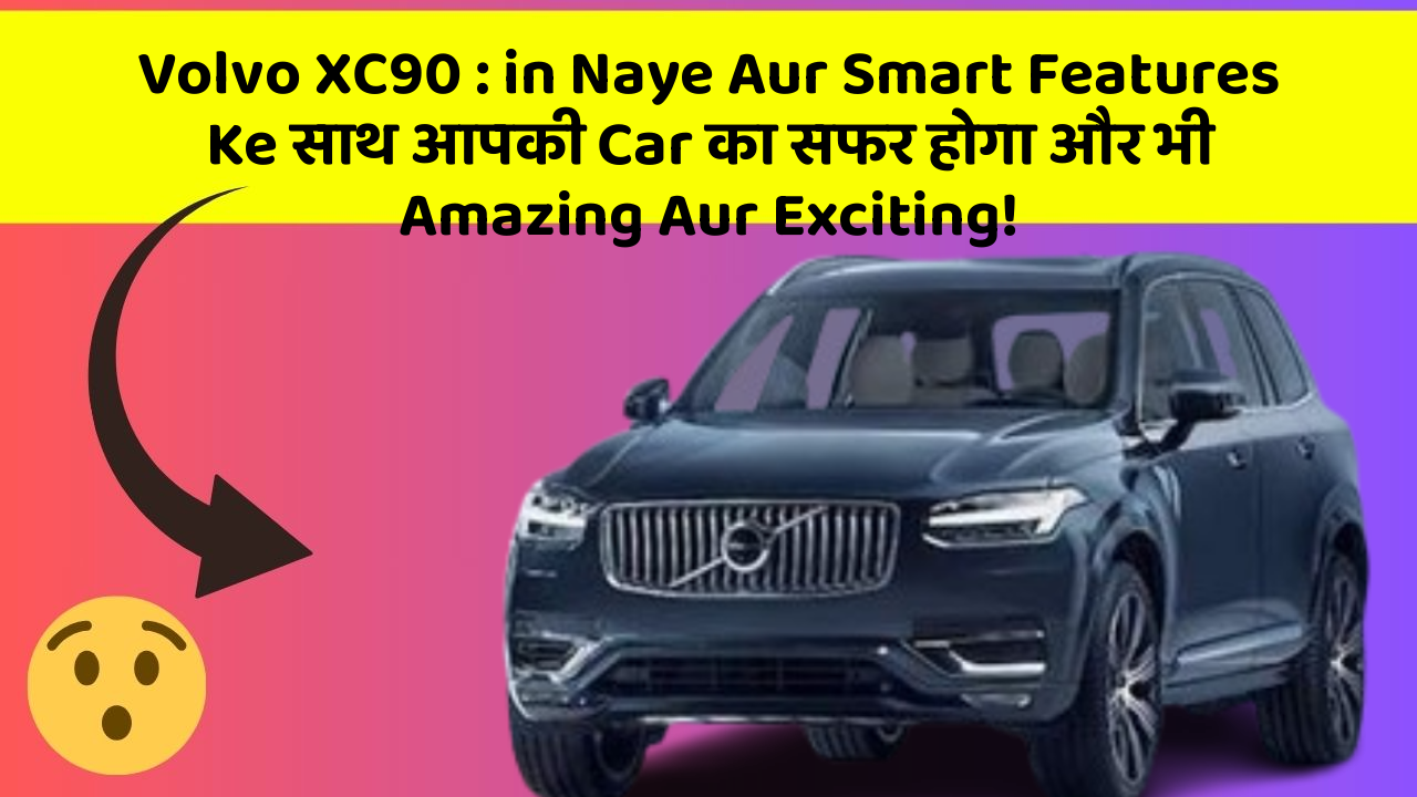 Volvo XC90: in Naye Aur Smart Features Ke साथ आपकी Car का सफर होगा और भी Amazing Aur Exciting!