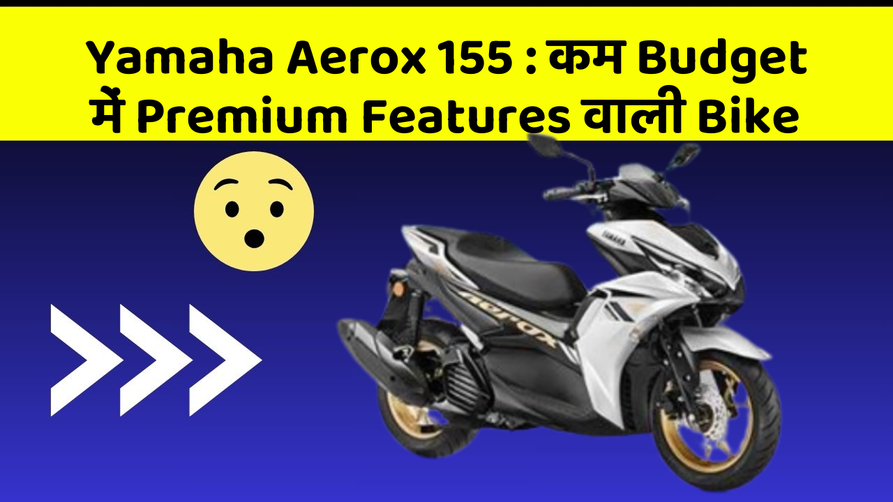 Yamaha Aerox 155 : कम Budget में Premium Features वाली Bike