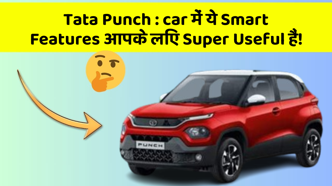 Tata Punch: car में ये Smart Features आपके लिए Super Useful हैं!