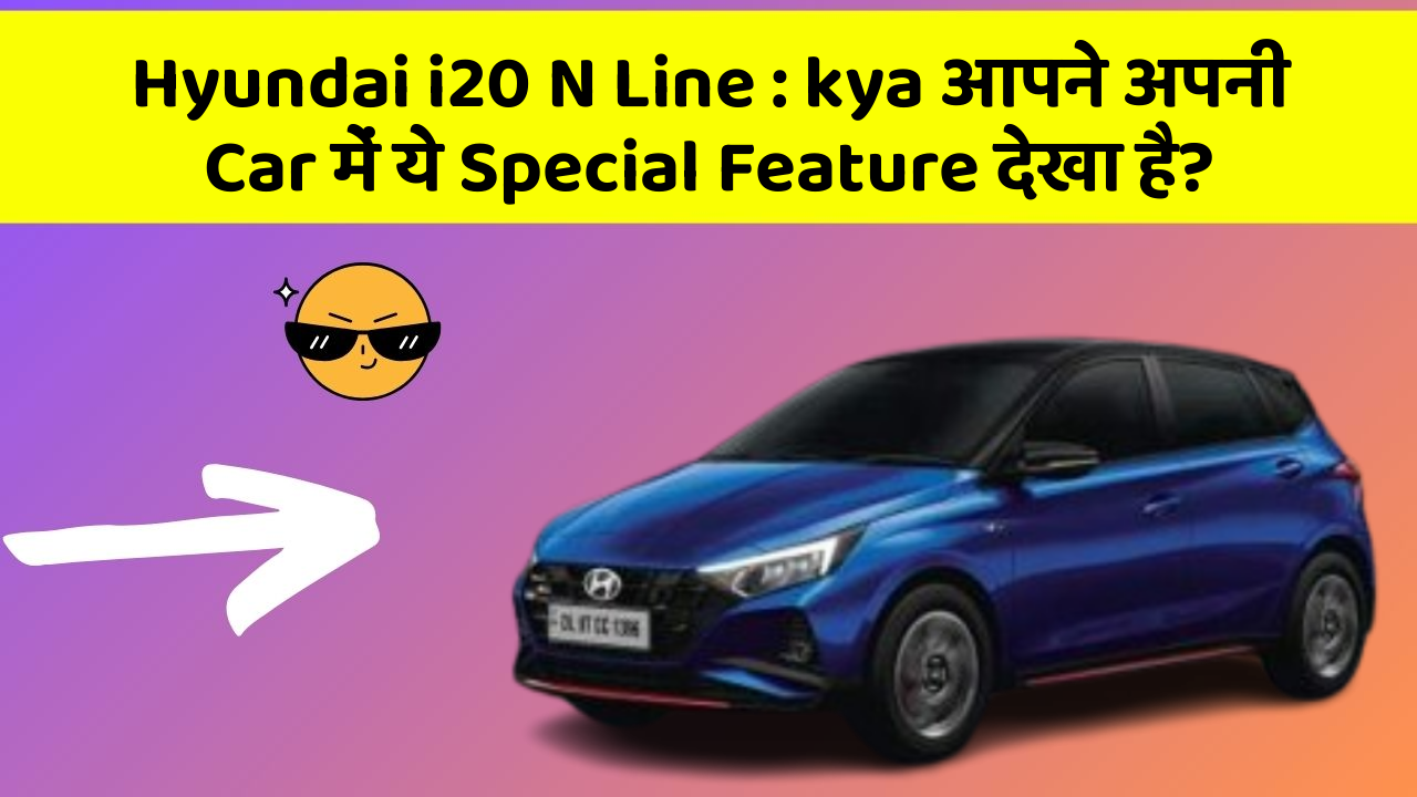 Hyundai i20 N Line : kya आपने अपनी Car में ये Special Feature देखा है?