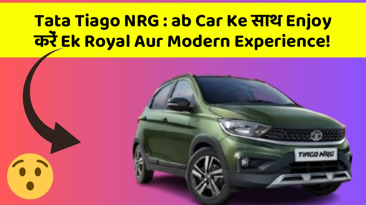 Tata Tiago NRG: ab Car Ke साथ Enjoy करें Ek Royal Aur Modern Experience!