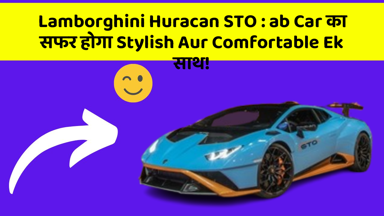 Lamborghini Huracan STO : ab Car का सफर होगा Stylish Aur Comfortable Ek साथ!