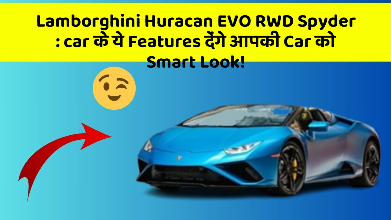 Lamborghini Huracan EVO RWD Spyder: car के ये Features देंगे आपकी Car को Smart Look!