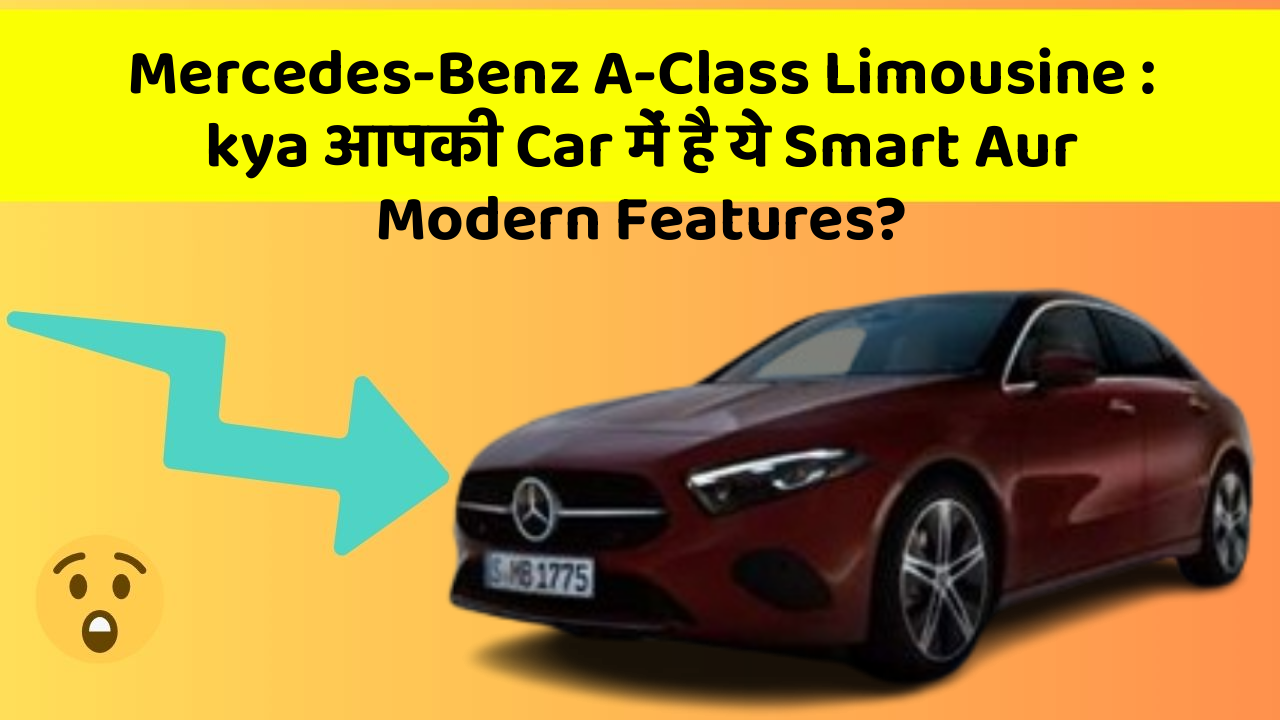 Mercedes-Benz A-Class Limousine : kya आपकी Car में है ये Smart Aur Modern Features?