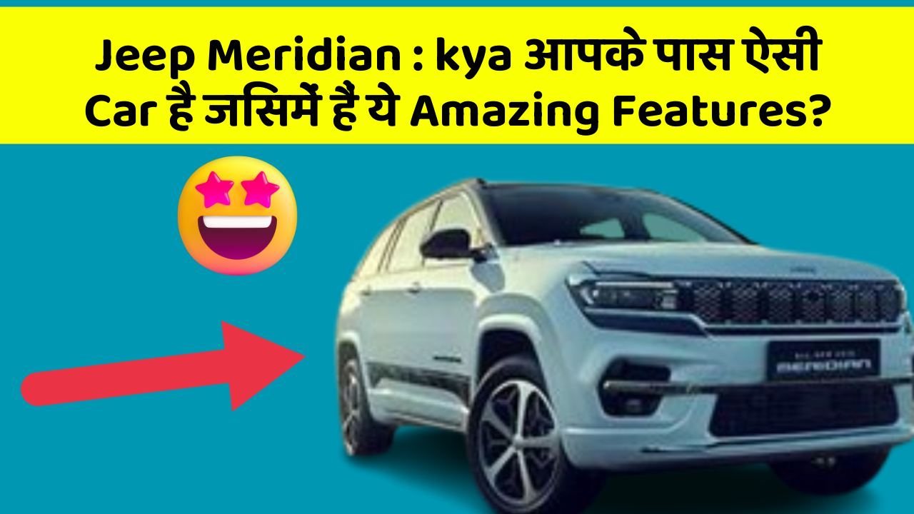 Jeep Meridian : kya आपके पास ऐसी Car है जिसमें हैं ये Amazing Features?
