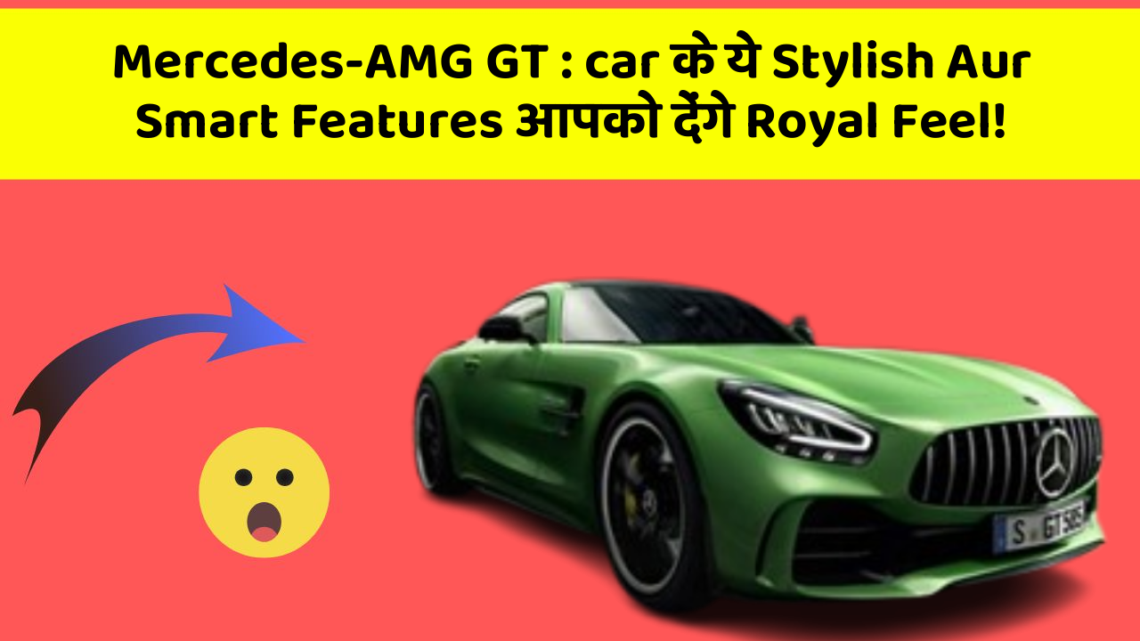 Mercedes-AMG GT : car के ये Stylish Aur Smart Features आपको देंगे Royal Feel!