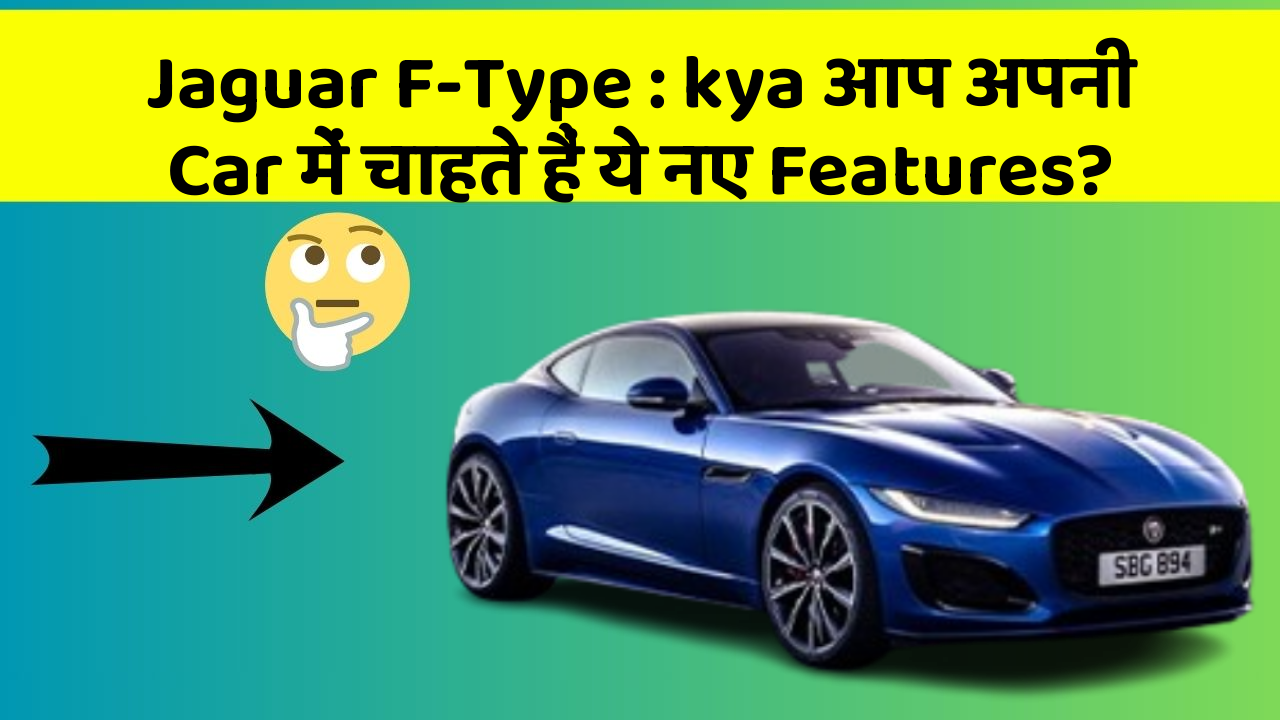Jaguar F-Type: kya आप अपनी Car में चाहते हैं ये नए Features?