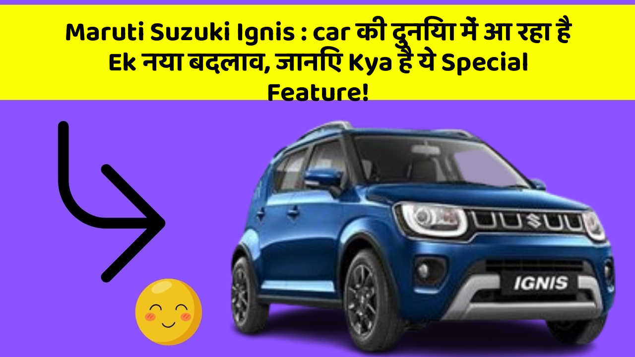 Maruti Suzuki Ignis: car की दुनिया में आ रहा है Ek नया बदलाव, जानिए Kya है ये Special Feature!