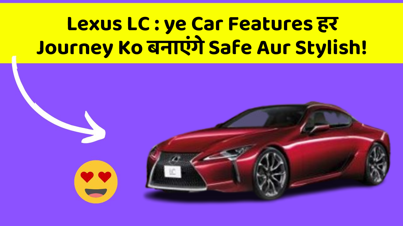 Lexus LC : ye Car Features हर Journey Ko बनाएंगे Safe Aur Stylish!