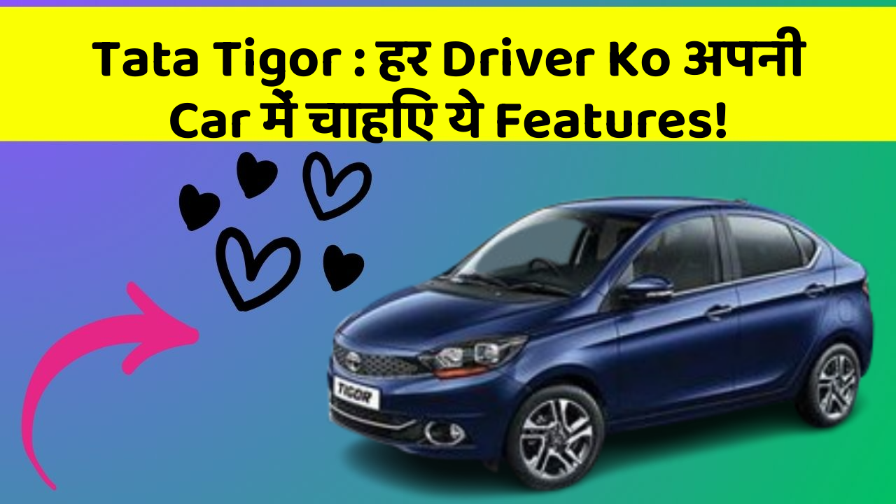 Tata Tigor : हर Driver Ko अपनी Car में चाहिए ये Features!