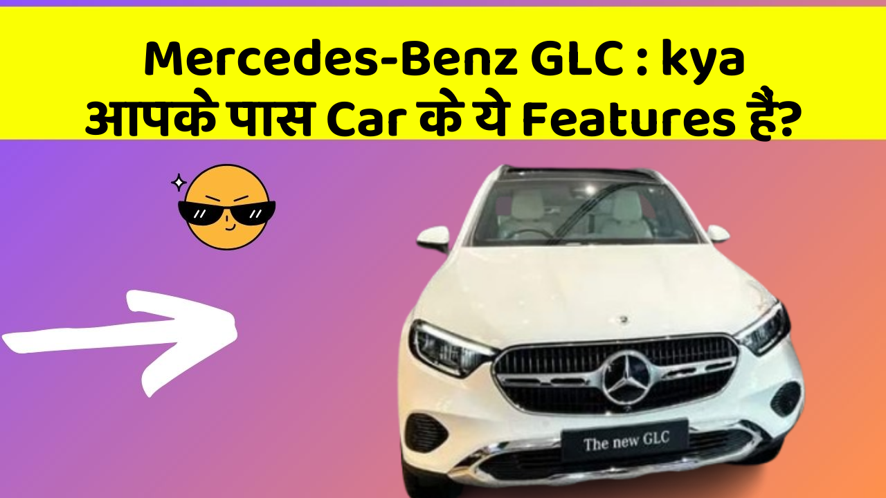 Mercedes-Benz GLC: kya आपके पास Car के ये Features हैं?