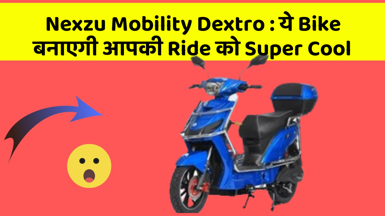 Nexzu Mobility Dextro : ये Bike बनाएगी आपकी Ride को Super Cool