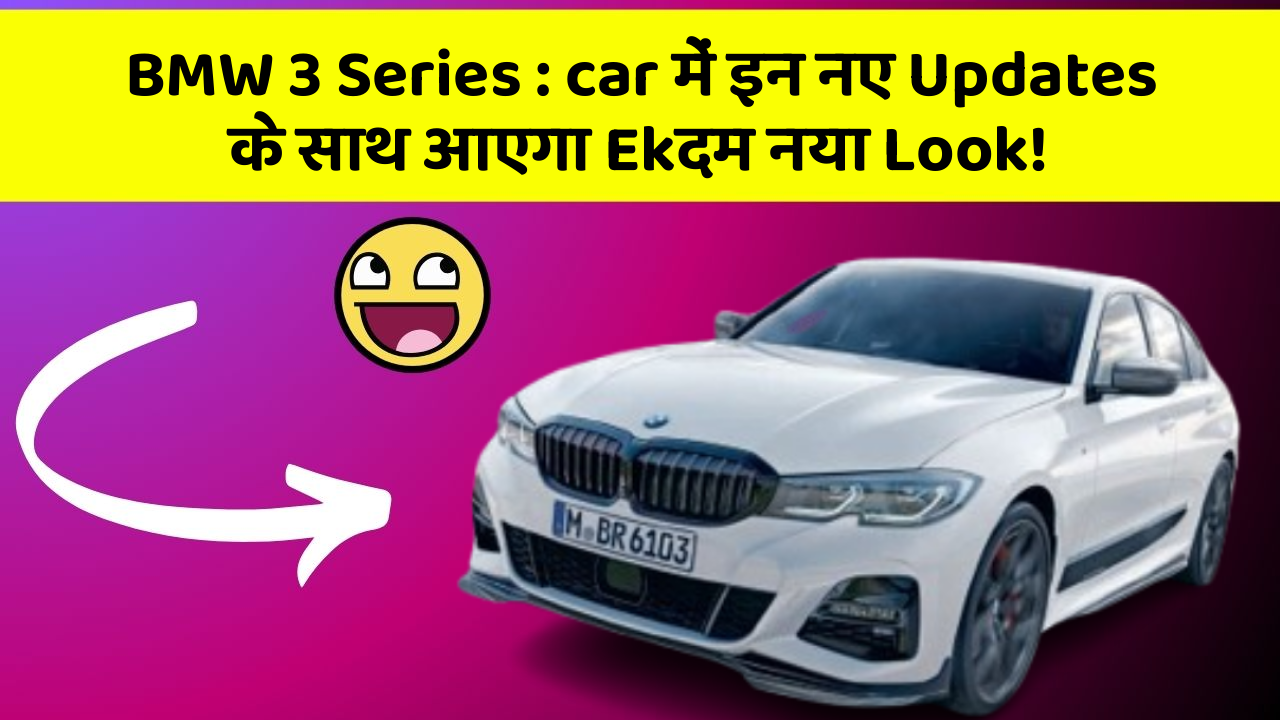 BMW 3 Series : car में इन नए Updates के साथ आएगा Ekदम नया Look!