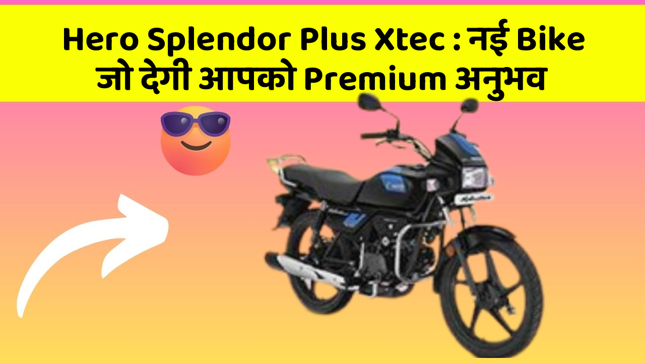 Hero Splendor Plus Xtec : नई Bike जो देगी आपको Premium अनुभव