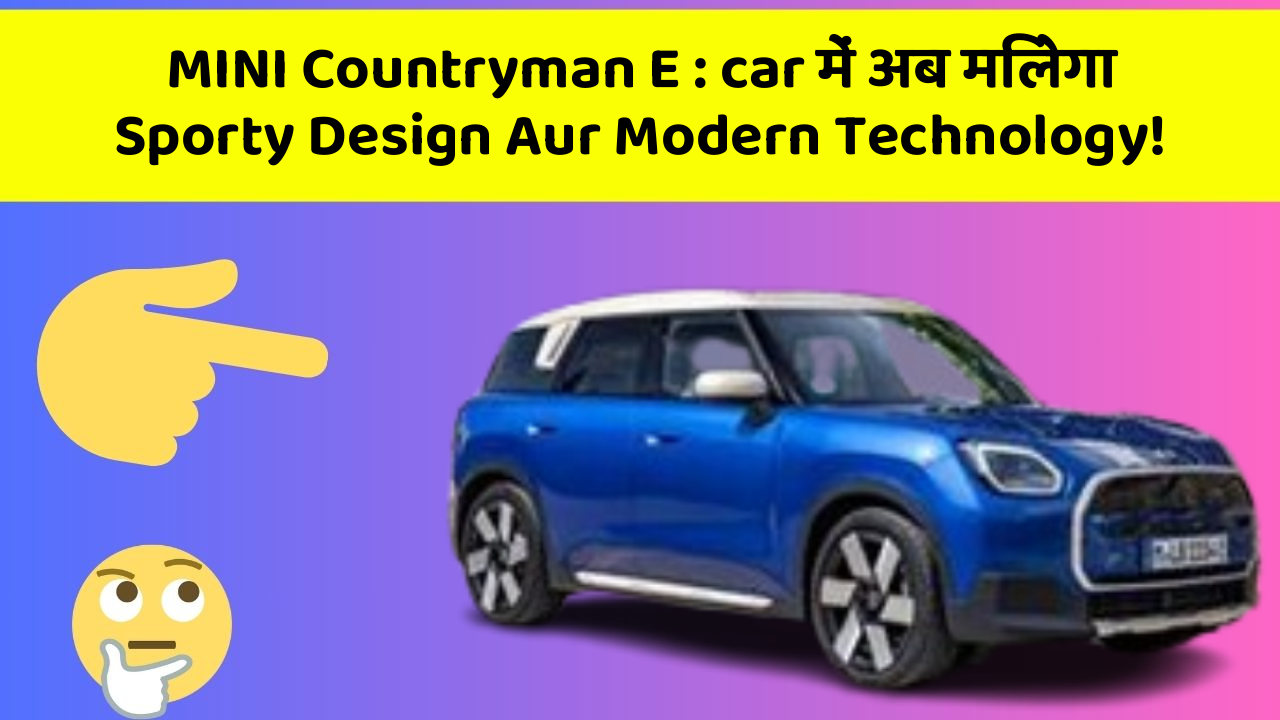 MINI Countryman E: car में अब मिलेगा Sporty Design Aur Modern Technology!