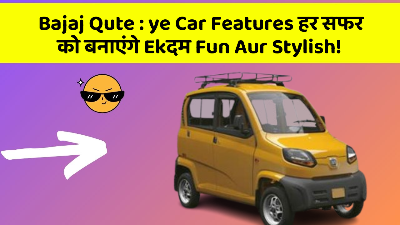 Bajaj Qute: ye Car Features हर सफर को बनाएंगे Ekदम Fun Aur Stylish!