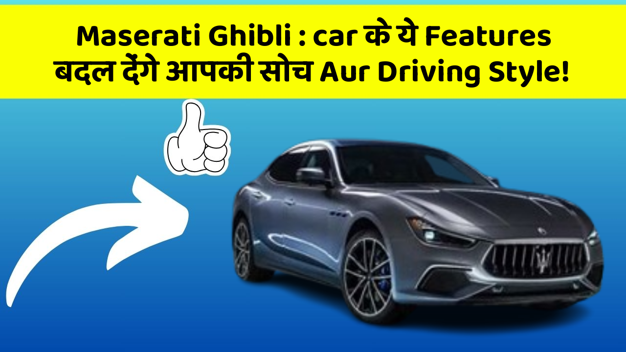 Maserati Ghibli: car के ये Features बदल देंगे आपकी सोच Aur Driving Style!
