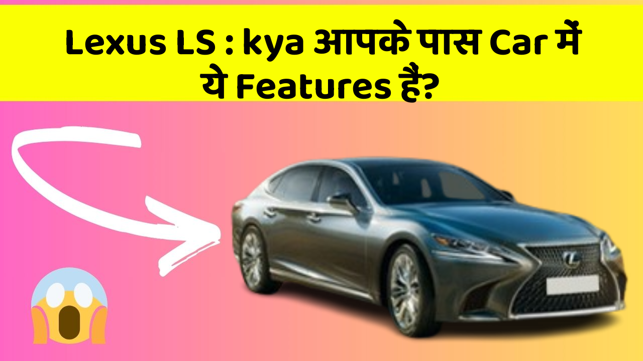 Lexus LS : kya आपके पास Car में ये Features हैं?