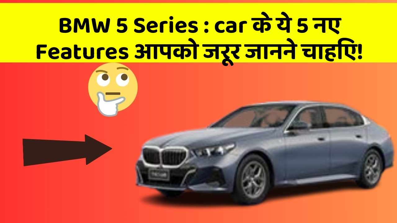 BMW 5 Series: car के ये 5 नए Features आपको जरूर जानने चाहिए!