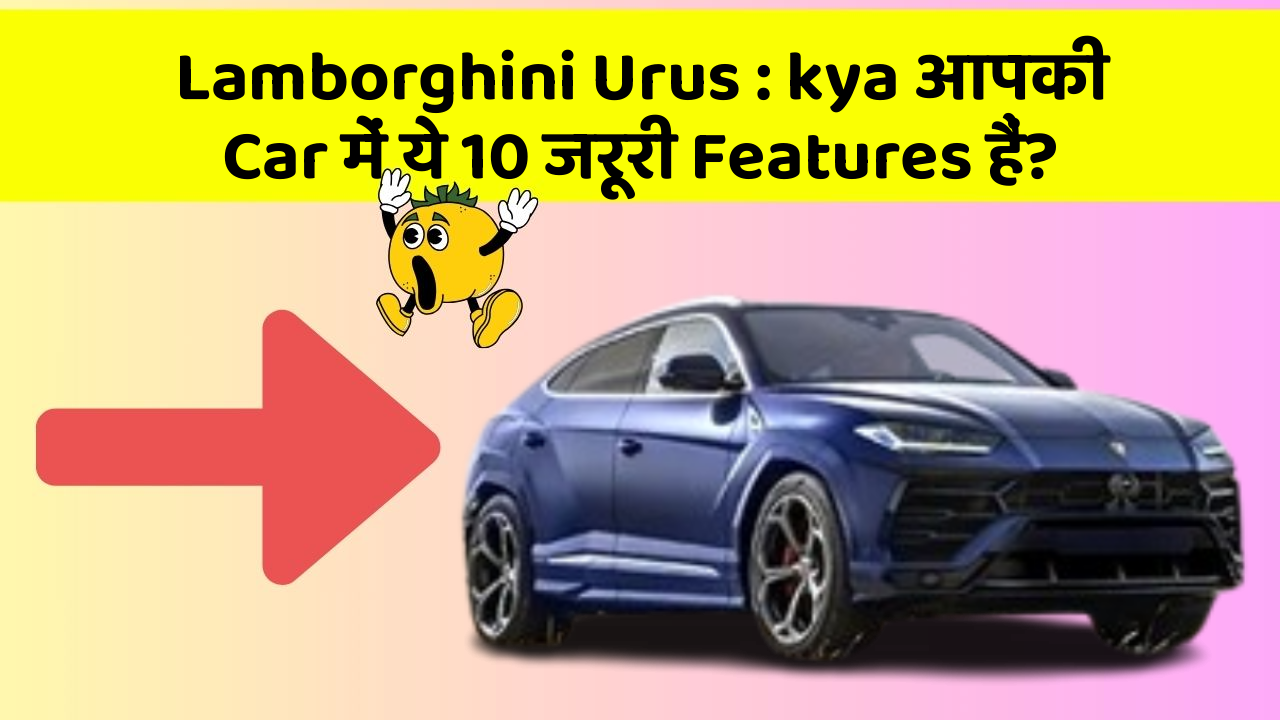 Lamborghini Urus : kya आपकी Car में ये 10 जरूरी Features हैं?