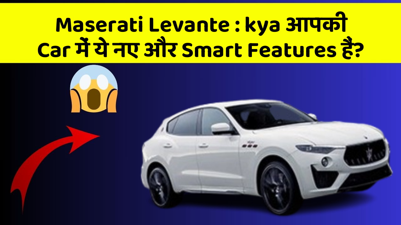 Maserati Levante: kya आपकी Car में ये नए और Smart Features हैं?