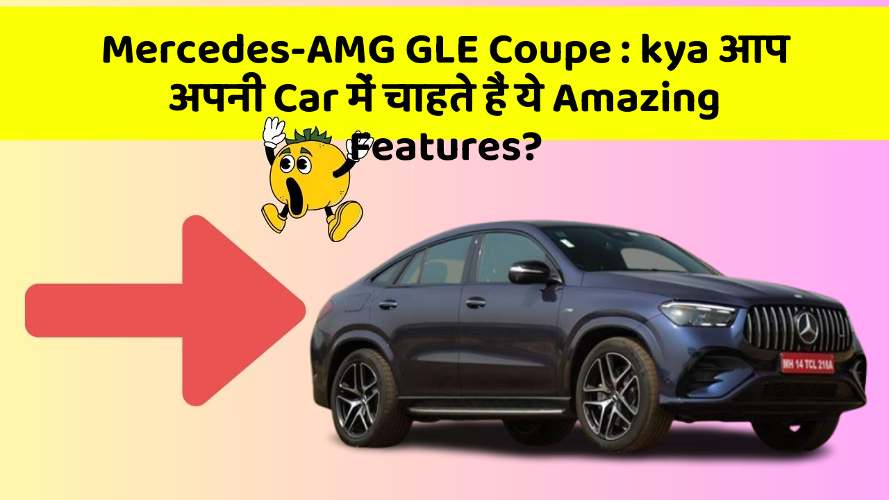 Mercedes-AMG GLE Coupe: kya आप अपनी Car में चाहते हैं ये Amazing Features?