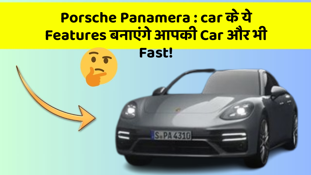 Porsche Panamera: car के ये Features बनाएंगे आपकी Car और भी Fast!