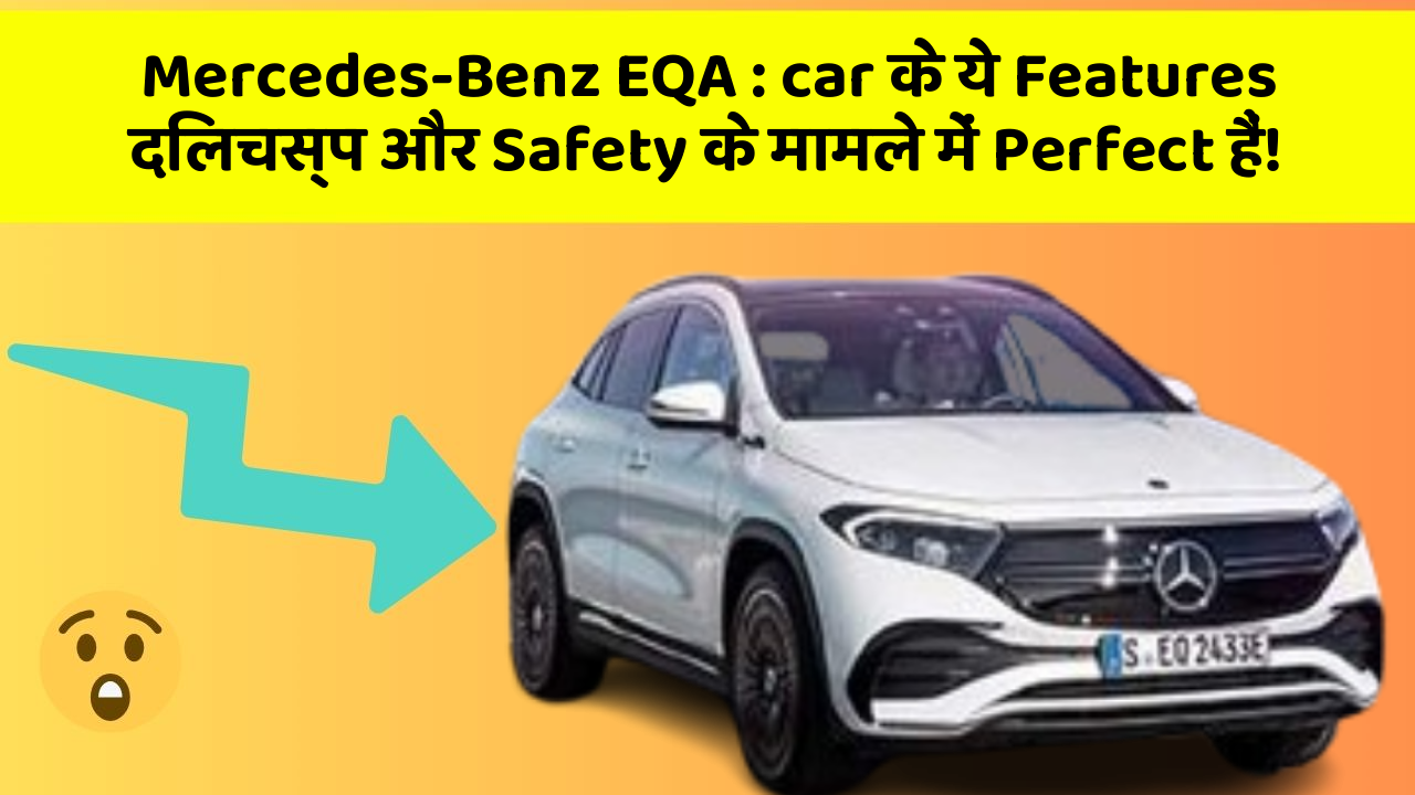 Mercedes-Benz EQA: car के ये Features दिलचस्प और Safety के मामले में Perfect हैं!
