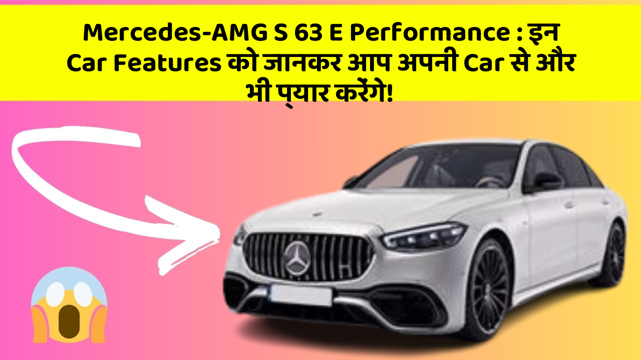 Mercedes-AMG S 63 E Performance : इन Car Features को जानकर आप अपनी Car से और भी प्यार करेंगे!