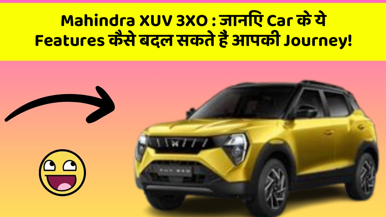Mahindra XUV 3XO: जानिए Car के ये Features कैसे बदल सकते हैं आपकी Journey!