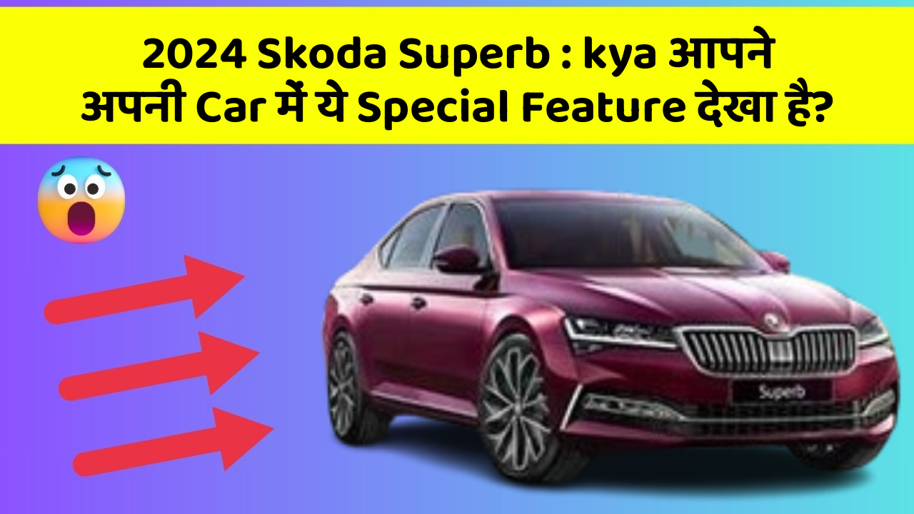 2024 Skoda Superb: car में इन Hidden Features को जानकर आप हो जाएंगे खुश!